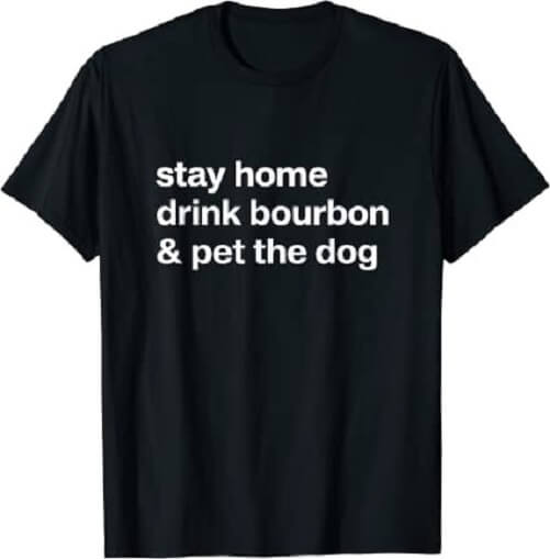 Stay-Home-Drink-Bourbon-And-Pet-The-Dog-Humor-Gift-T-Shirt-gifts-for-bourbon-lovers