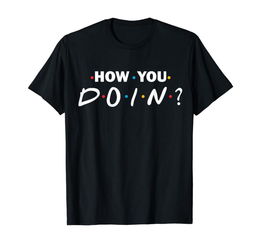 "How you doin'?" T-shirt
