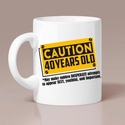 Caution 40 Year Olds This One May Make Desperate Attempts To Be Sexy Mug